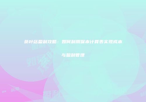 茶叶店盈利攻略：如何利用保本计算表实现成本与盈利管理
