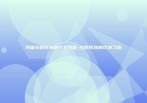 我国少数民族的饮茶风俗-少数民族的饮茶习俗