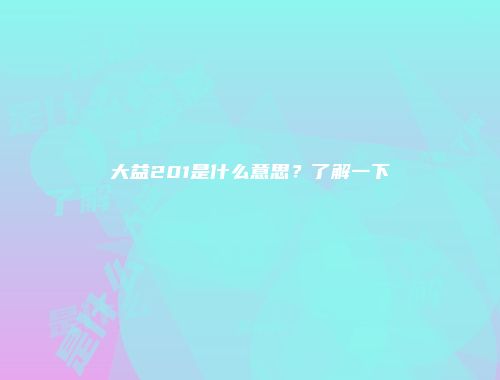大益201是什么意思？了解一下