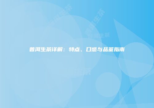 普洱生茶详解：特点、口感与品鉴指南