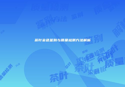 茶叶染色鉴别与质量检测方法解析