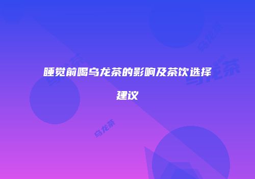 睡觉前喝乌龙茶的影响及茶饮选择建议