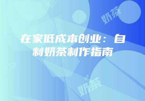 在家低成本创业：自制奶茶制作指南