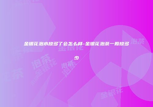 金银花泡水放多了会怎么样-金银花泡茶一般放多少