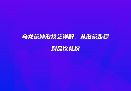 乌龙茶冲泡技艺详解：从泡茶步骤到品饮礼仪
