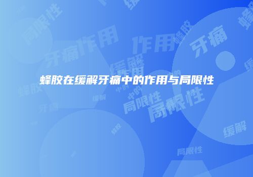 蜂胶在缓解牙痛中的作用与局限性