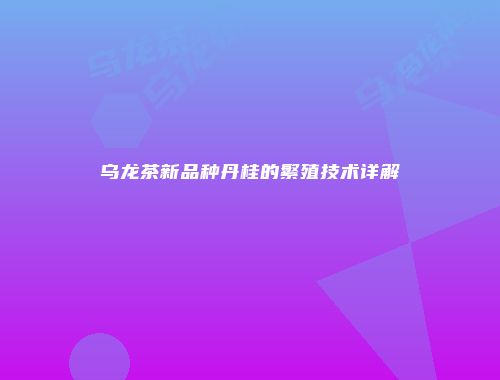 乌龙茶新品种丹桂的繁殖技术详解