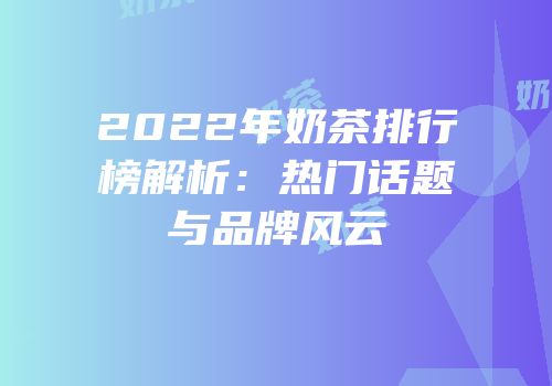 2022年奶茶排行榜解析：热门话题与品牌风云