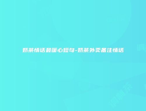 奶茶情话最暖心短句-奶茶外卖备注情话