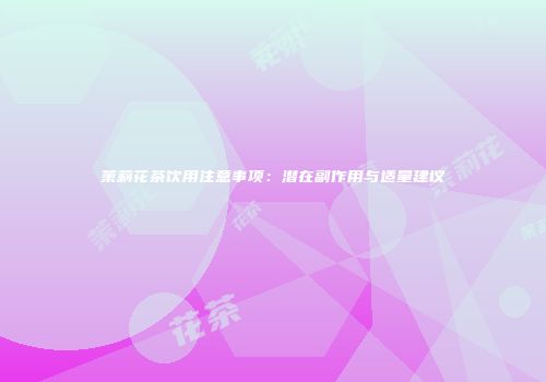 茉莉花茶饮用注意事项：潜在副作用与适量建议