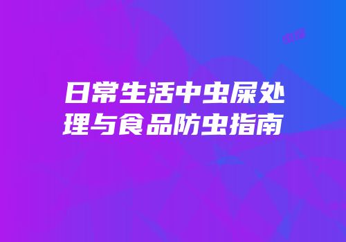 日常生活中虫屎处理与食品防虫指南