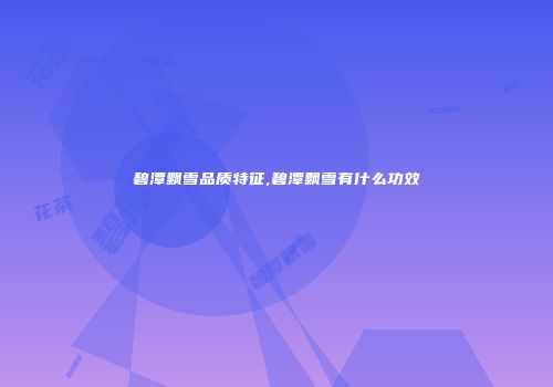 碧潭飘雪品质特征,碧潭飘雪有什么功效