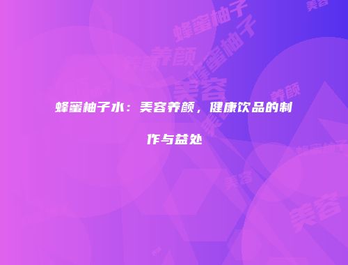 蜂蜜柚子水：美容养颜，健康饮品的制作与益处