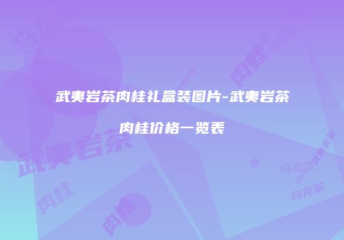 武夷岩茶肉桂礼盒装图片-武夷岩茶肉桂价格一览表