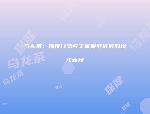 乌龙茶：独特口感与丰富保健价值的现代新宠