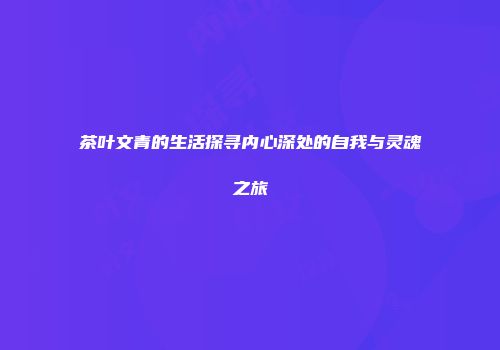 茶叶文青的生活探寻内心深处的自我与灵魂之旅