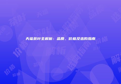天福茶叶全解析：品质、价格及选购指南