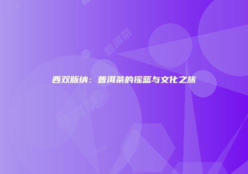 西双版纳：普洱茶的摇篮与文化之旅