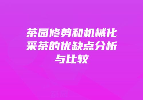 茶园修剪和机械化采茶的优缺点分析与比较