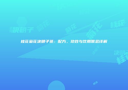 桂花菊花决明子茶：配方、功效与饮用禁忌详解