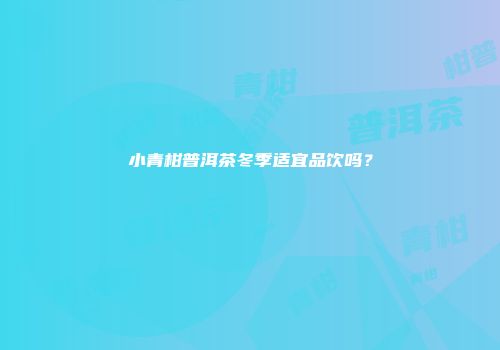 小青柑普洱茶冬季适宜品饮吗？