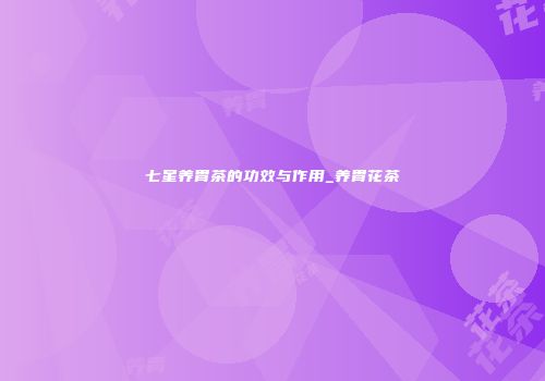 七星养胃茶的功效与作用_养胃花茶