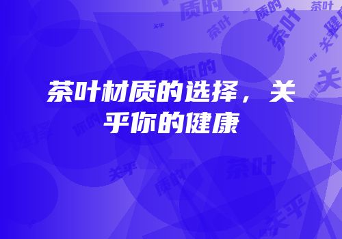茶叶材质的选择，关乎你的健康