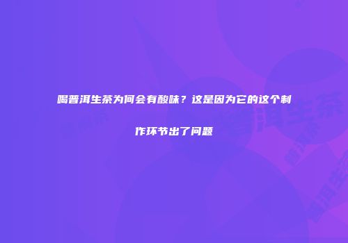 喝普洱生茶为何会有酸味？这是因为它的这个制作环节出了问题