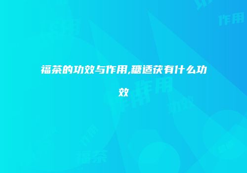 福茶的功效与作用,糖适茯有什么功效