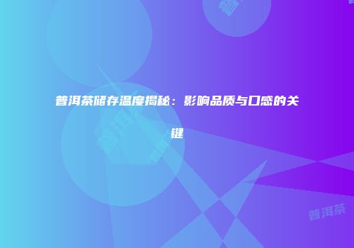 普洱茶储存温度揭秘：影响品质与口感的关键