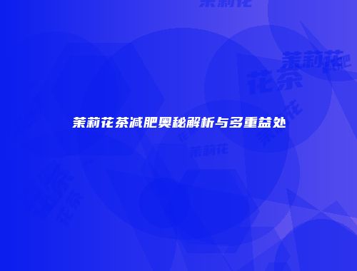茉莉花茶减肥奥秘解析与多重益处