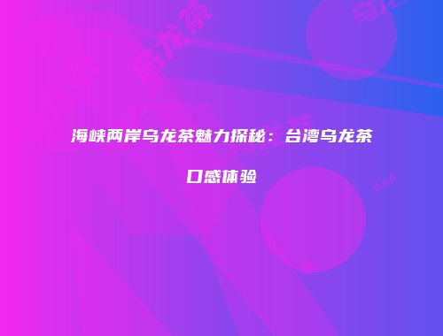 海峡两岸乌龙茶魅力探秘：台湾乌龙茶口感体验