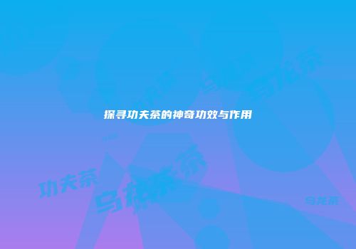 探寻功夫茶的神奇功效与作用