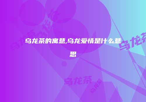 乌龙茶的寓意,乌龙爱情是什么意思