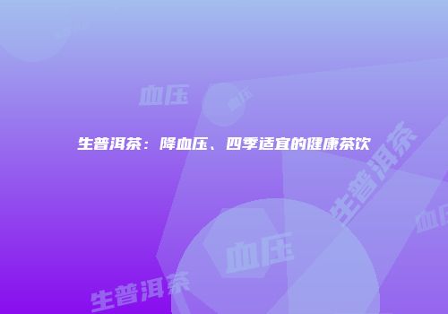 生普洱茶：降血压、四季适宜的健康茶饮