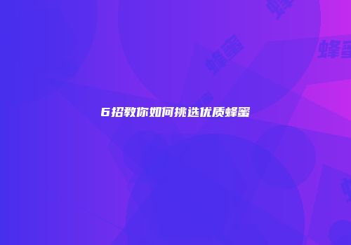 6招教你如何挑选优质蜂蜜