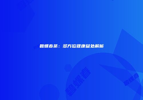 碧螺春茶：多方位健康益处解析