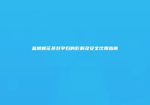 蓝蝴蝶花茶对孕妇的影响及安全饮用指南