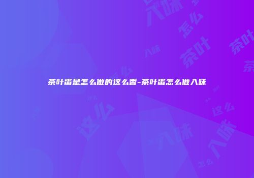 茶叶蛋是怎么做的这么香-茶叶蛋怎么做入味
