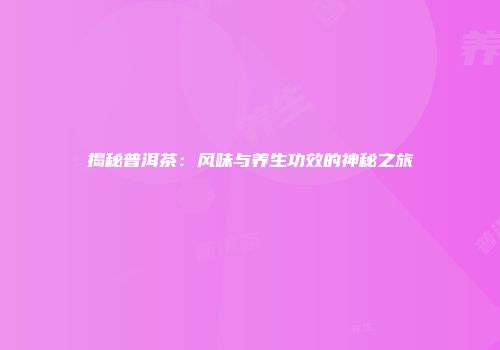揭秘普洱茶：风味与养生功效的神秘之旅