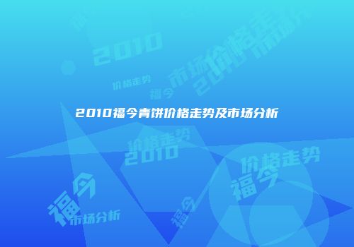 2010福今青饼价格走势及市场分析