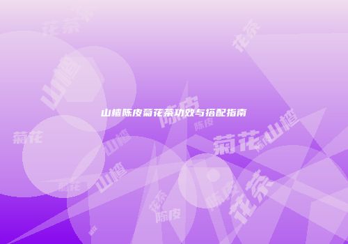 山楂陈皮菊花茶功效与搭配指南