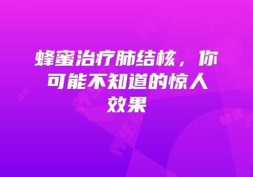 蜂蜜治疗肺结核，你可能不知道的惊人效果