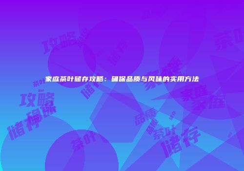 家庭茶叶储存攻略：确保品质与风味的实用方法