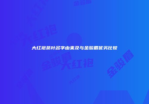 大红袍茶叶名字由来及与金骏眉优劣比较