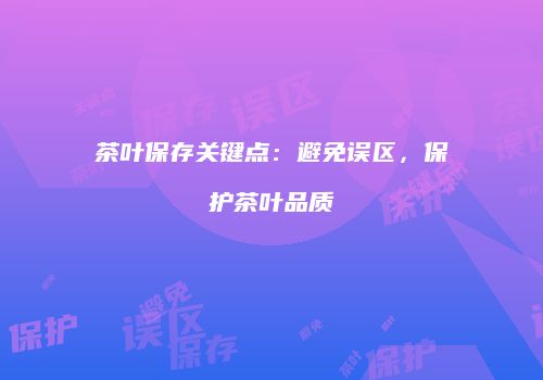 茶叶保存关键点：避免误区，保护茶叶品质