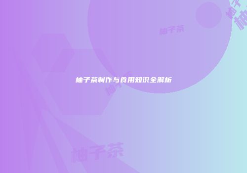 柚子茶制作与食用知识全解析