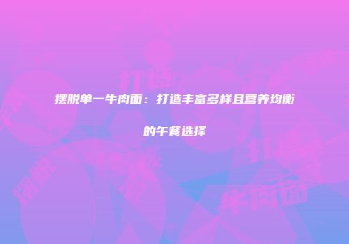 摆脱单一牛肉面：打造丰富多样且营养均衡的午餐选择