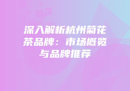 深入解析杭州菊花茶品牌：市场概览与品牌推荐