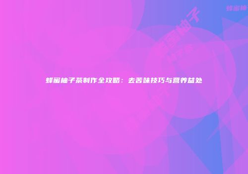 蜂蜜柚子茶制作全攻略：去苦味技巧与营养益处